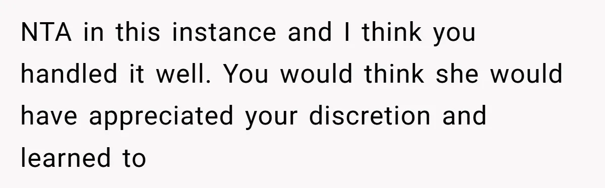 NTA in this instance and I think you handled it well. You would think she would have appreciated your discretion and learned to