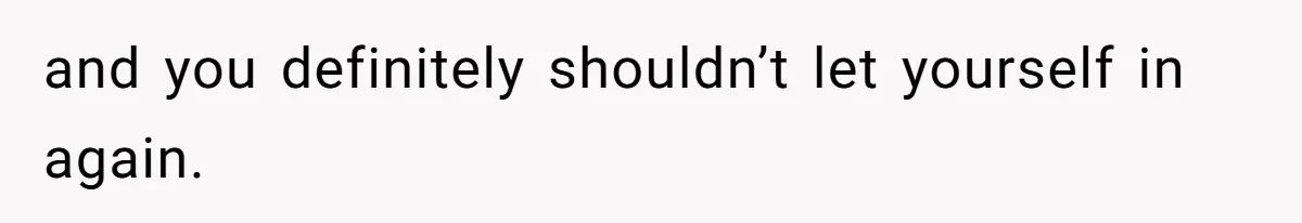 and you definitely shouldn’t let yourself in again.
