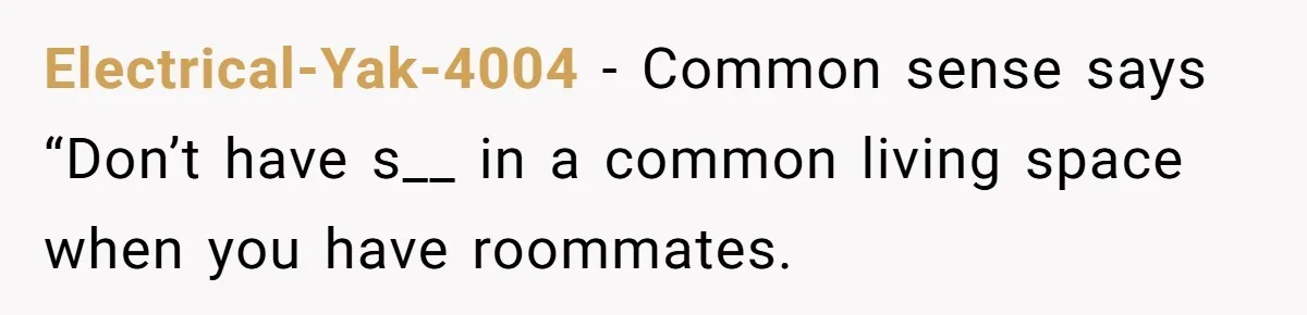 Electrical-Yak-4004 − Common sense says “Don’t have s__ in a common living space when you have roommates.