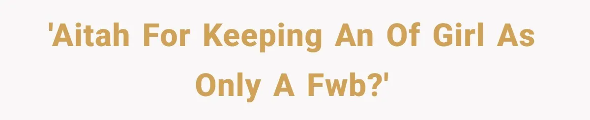 'AITAH for keeping an OF girl as only a fwb?'