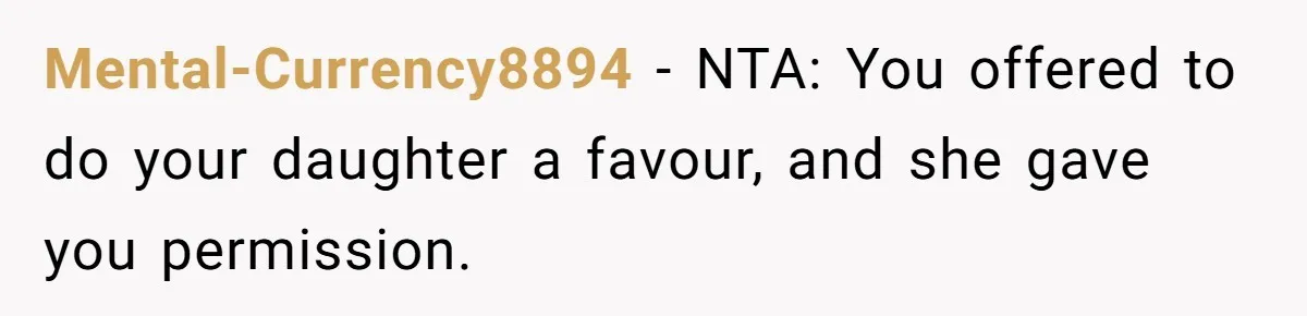 Mental-Currency8894 − NTA: You offered to do your daughter a favour, and she gave you permission.