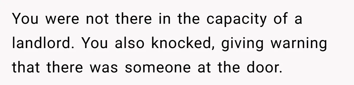 You were not there in the capacity of a landlord. You also knocked, giving warning that there was someone at the door.
