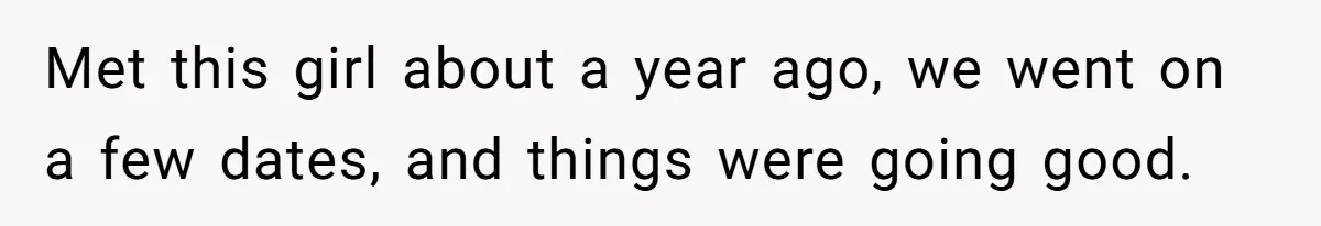 Met this girl about a year ago, we went on a few dates, and things were going good.