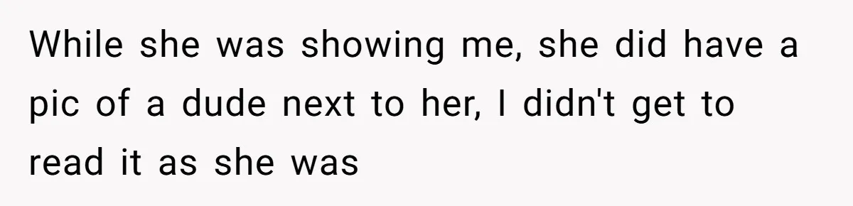 While she was showing me, she did have a pic of a dude next to her, I didn't get to read it as she was