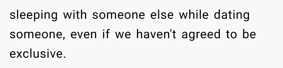 sleeping with someone else while dating someone, even if we haven't agreed to be exclusive.