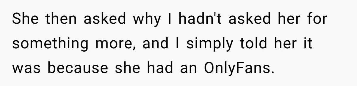 She then asked why I hadn't asked her for something more, and I simply told her it was because she had an OnlyFans.