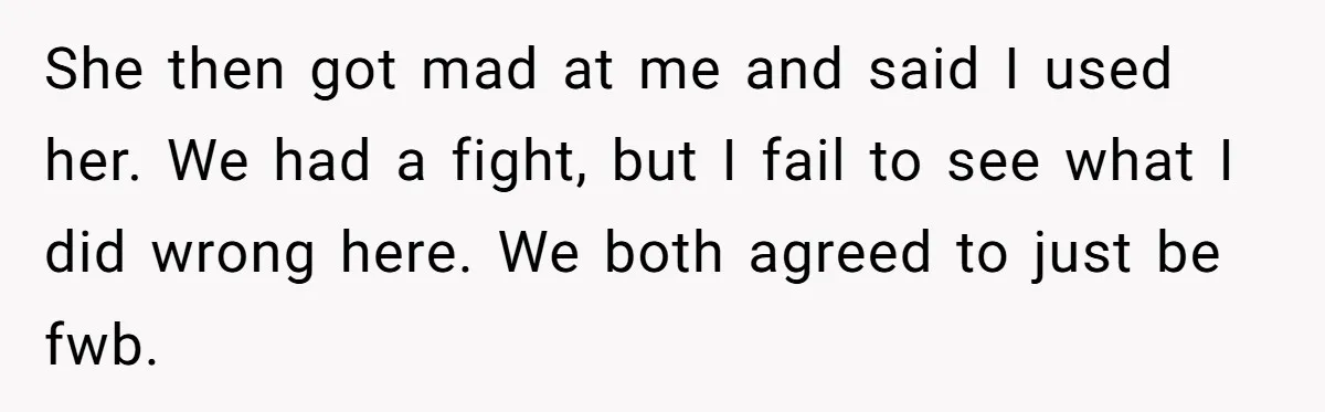 She then got mad at me and said I used her. We had a fight, but I fail to see what I did wrong here. We both agreed to just...