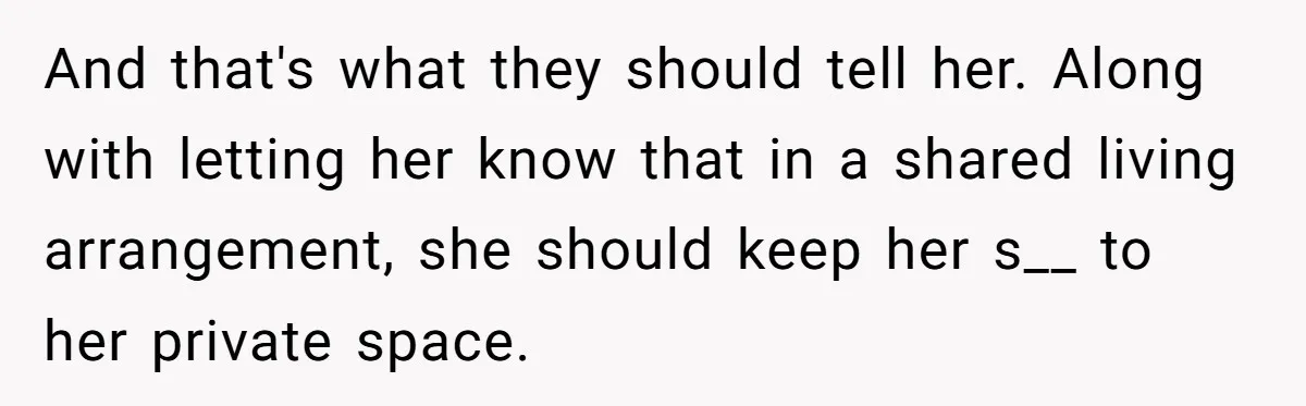 And that's what they should tell her. Along with letting her know that in a shared living arrangement, she should keep her s__ to her private space.