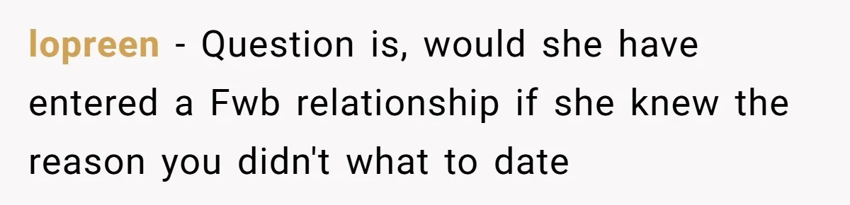 lopreen − Question is, would she have entered a Fwb relationship if she knew the reason you didn't what to date