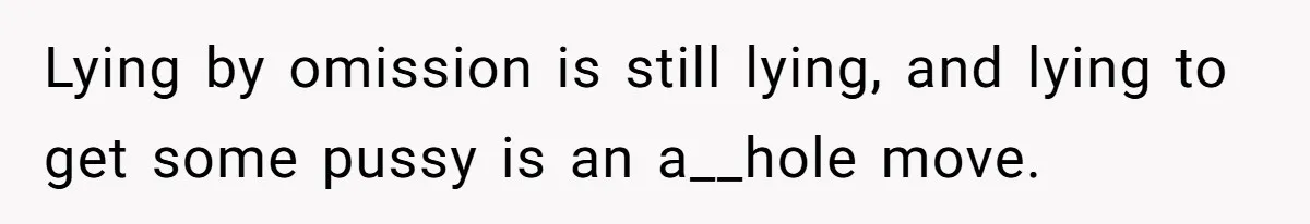 Lying by omission is still lying, and lying to get some pussy is an a__hole move.