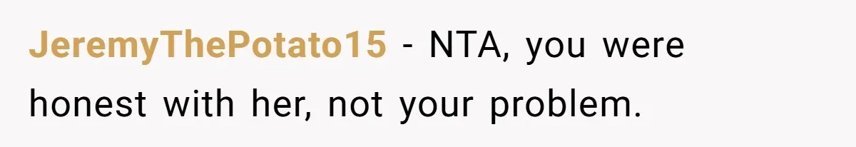 JeremyThePotato15 − NTA, you were honest with her, not your problem.
