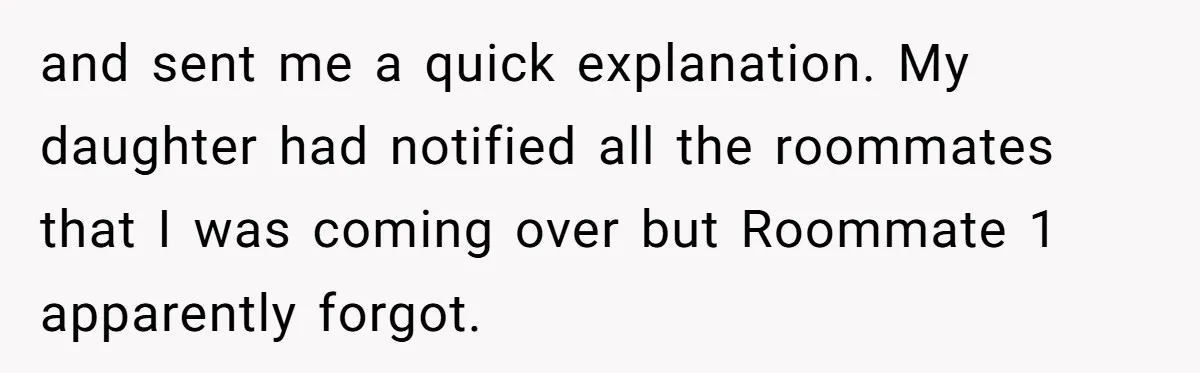 and sent me a quick explanation. My daughter had notified all the roommates that I was coming over but Roommate 1 apparently forgot.