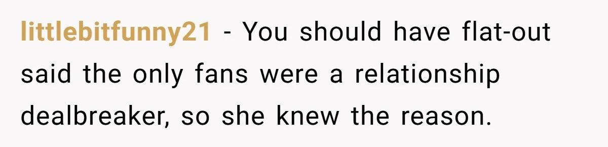 littlebitfunny21 − You should have flat-out said the only fans were a relationship dealbreaker, so she knew the reason.