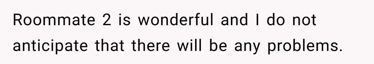 Roommate 2 is wonderful and I do not anticipate that there will be any problems.