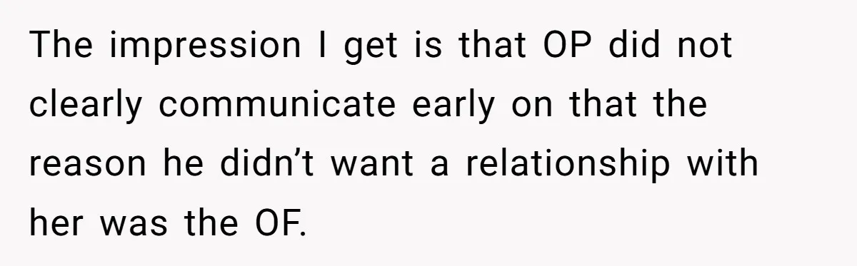 The impression I get is that OP did not clearly communicate early on that the reason he didn’t want a relationship with her was the OF.