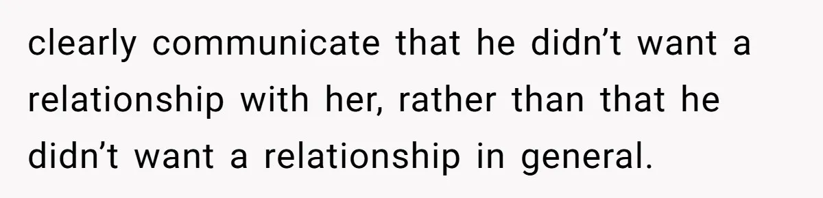 clearly communicate that he didn’t want a relationship with her, rather than that he didn’t want a relationship in general.