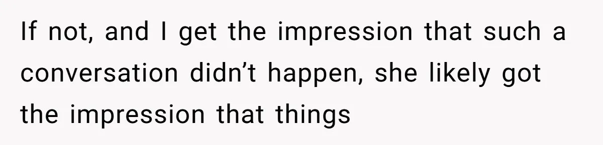 If not, and I get the impression that such a conversation didn’t happen, she likely got the impression that things