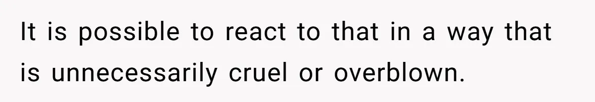Lurker Tells Reddit Empathy Matters, Now Strangers Call Her “Toxic” For Not Worshipping Revenge It is possible to react to that in a way that is unnecessarily cruel or overblown.