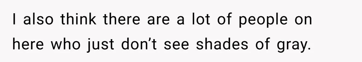 Lurker Tells Reddit Empathy Matters, Now Strangers Call Her “Toxic” For Not Worshipping Revenge I also think there are a lot of people on here who just don’t see shades of gray.