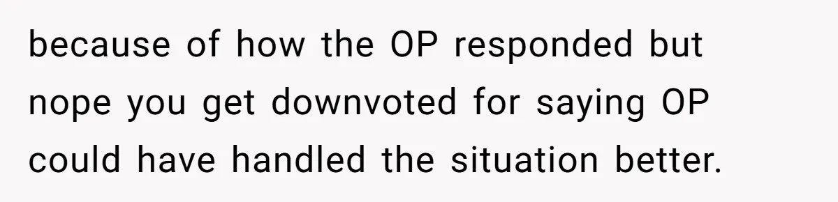 Lurker Tells Reddit Empathy Matters, Now Strangers Call Her “Toxic” For Not Worshipping Revenge because of how the OP responded but nope you get downvoted for saying OP could have handled the situation better.