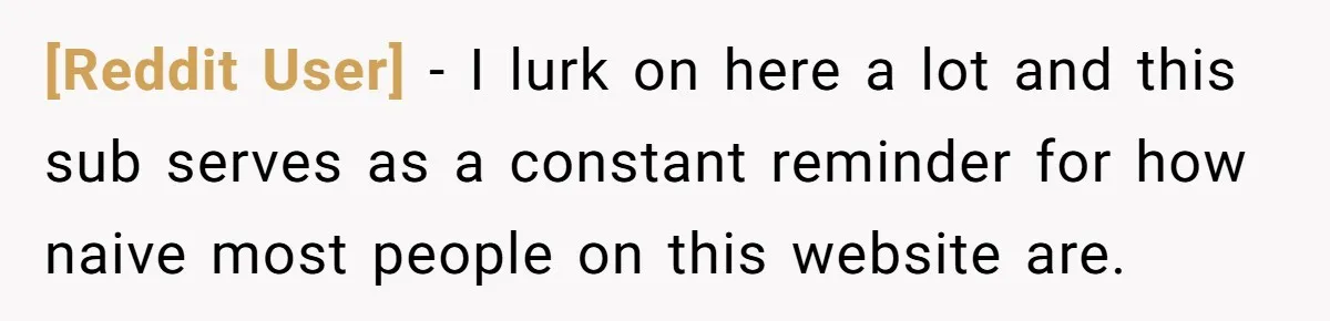 [Reddit User] − I lurk on here a lot and this sub serves as a constant reminder for how naive most people on this website are.