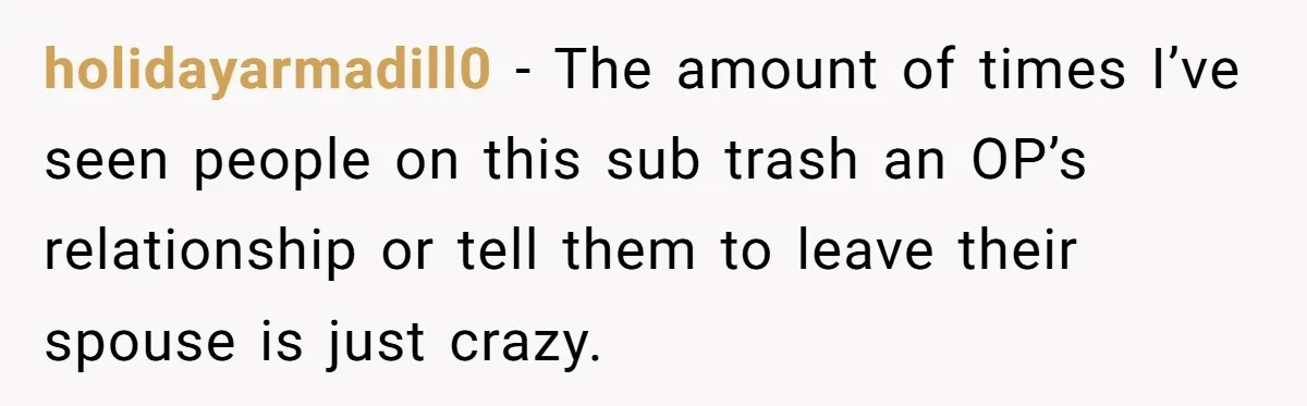 Lurker Tells Reddit Empathy Matters, Now Strangers Call Her “Toxic” For Not Worshipping Revenge holidayarmadill0 − The amount of times I’ve seen people on this sub trash an OP’s relationship or tell them to leave their spouse is just crazy.