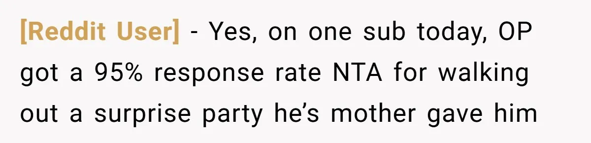 [Reddit User] − Yes, on one sub today, OP got a 95% response rate NTA for walking out a surprise party he’s mother gave him