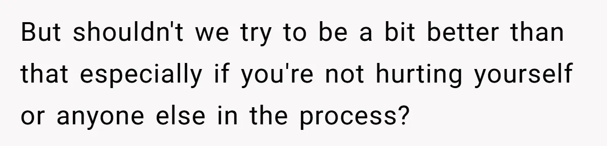 Lurker Tells Reddit Empathy Matters, Now Strangers Call Her “Toxic” For Not Worshipping Revenge But shouldn't we try to be a bit better than that especially if you're not hurting yourself or anyone else in the process?