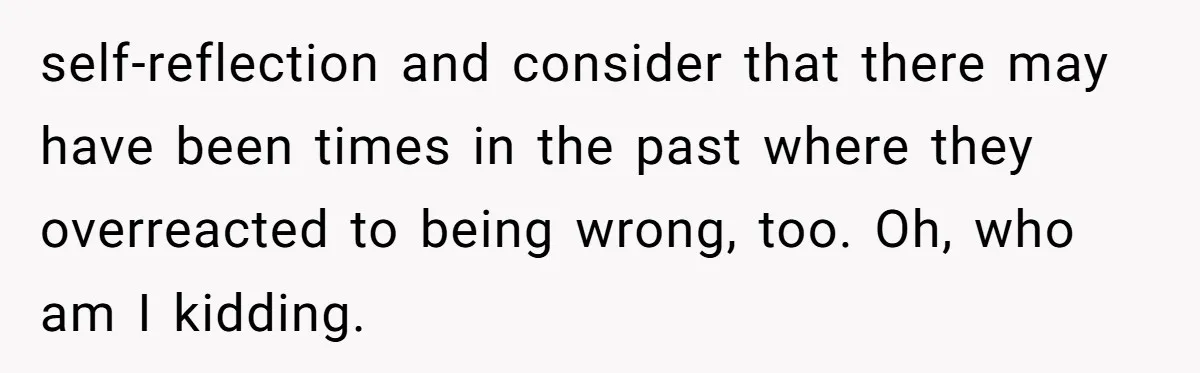 Lurker Tells Reddit Empathy Matters, Now Strangers Call Her “Toxic” For Not Worshipping Revenge self-reflection and consider that there may have been times in the past where they overreacted to being wrong, too. Oh, who am I kidding.