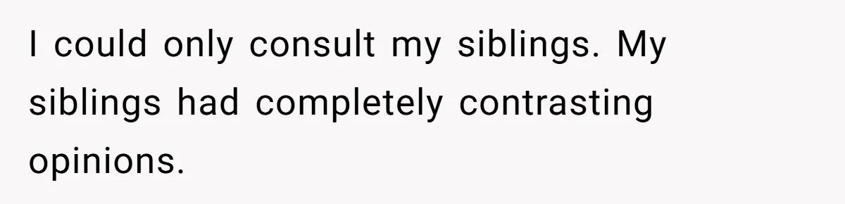 I could only consult my siblings. My siblings had completely contrasting opinions.