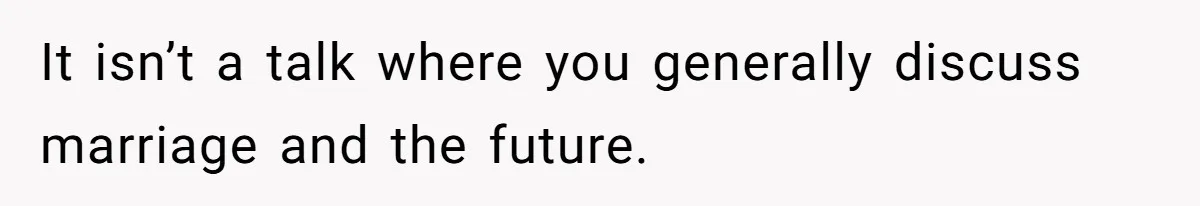 It isn’t a talk where you generally discuss marriage and the future.