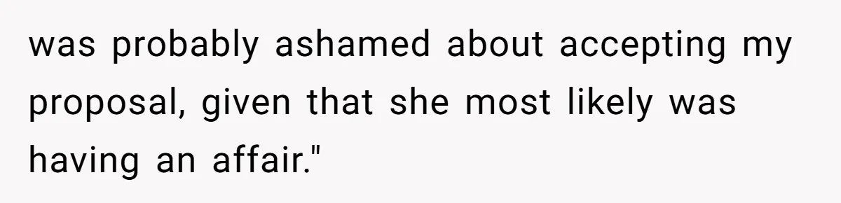 was probably ashamed about accepting my proposal, given that she most likely was having an affair."
