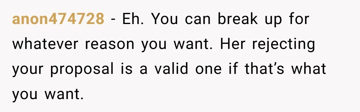 anon474728 − Eh. You can break up for whatever reason you want. Her rejecting your proposal is a valid one if that’s what you want.