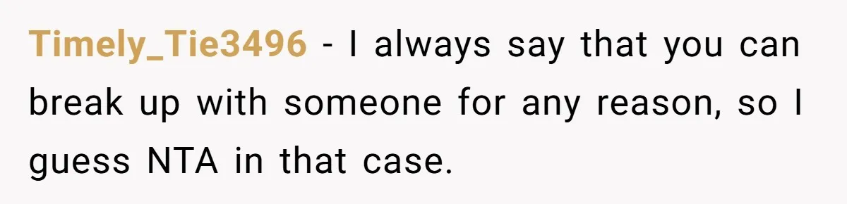 Timely_Tie3496 − I always say that you can break up with someone for any reason, so I guess NTA in that case.