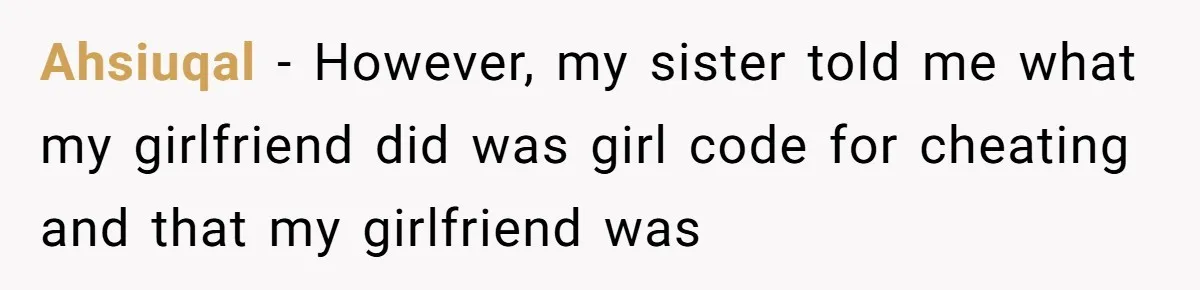 Ahsiuqal − However, my sister told me what my girlfriend did was girl code for cheating and that my girlfriend was