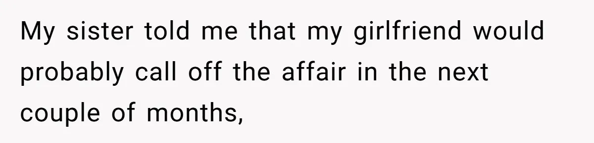 My sister told me that my girlfriend would probably call off the affair in the next couple of months,
