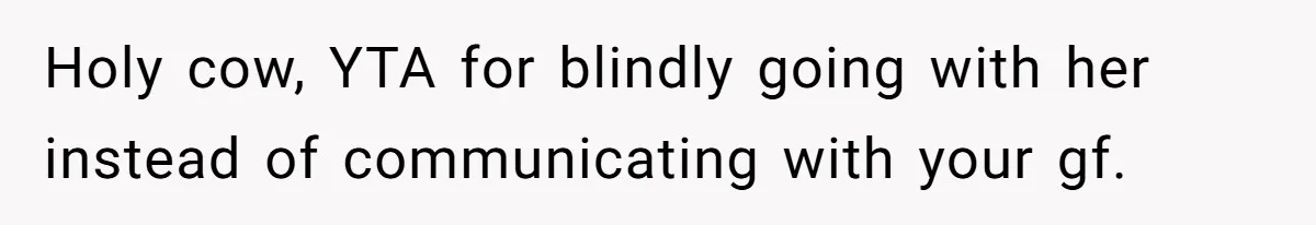 Holy cow, YTA for blindly going with her instead of communicating with your gf.