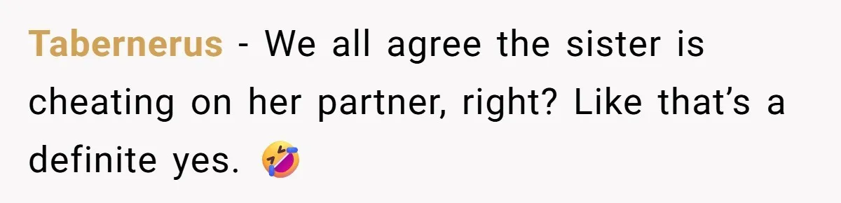 Tabernerus − We all agree the sister is cheating on her partner, right? Like that’s a definite yes. 🤣