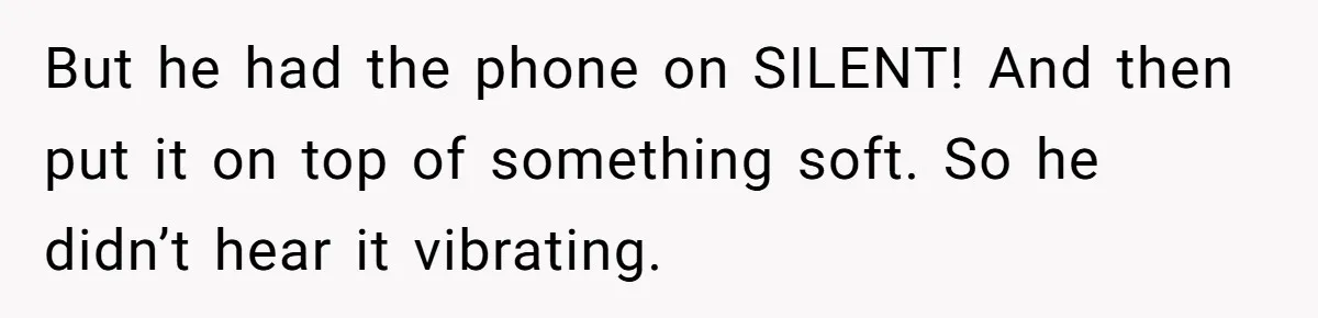 Woman Calls Her Husband 22 Times For A Spare Key, Now He’s Mad She Woke Him Up But he had the phone on SILENT! And then put it on top of something soft. So he didn’t hear it vibrating.