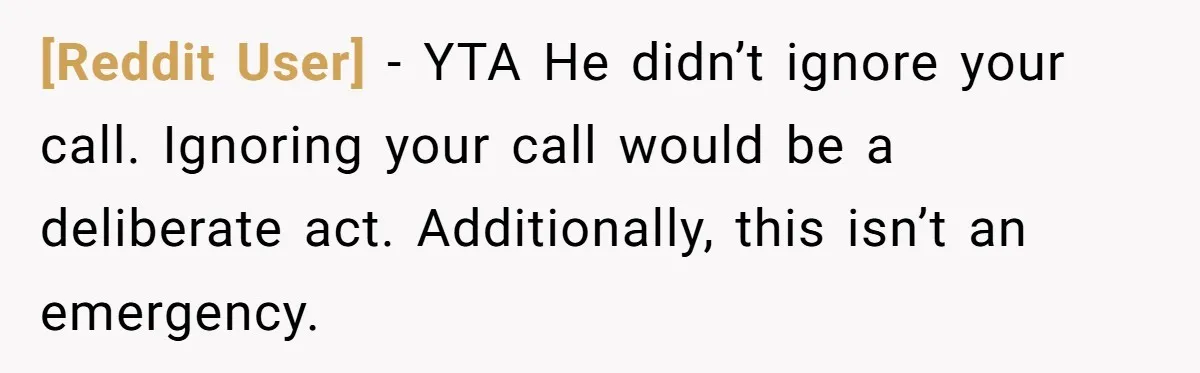 [Reddit User] − YTA He didn’t ignore your call. Ignoring your call would be a deliberate act. Additionally, this isn’t an emergency.