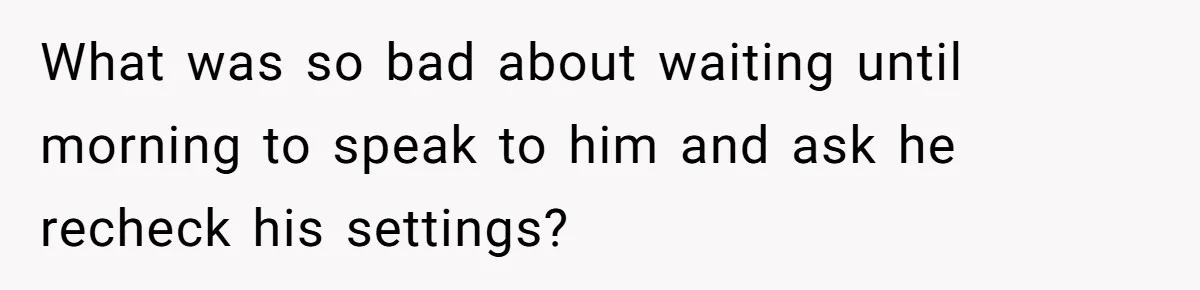 Woman Calls Her Husband 22 Times For A Spare Key, Now He’s Mad She Woke Him Up What was so bad about waiting until morning to speak to him and ask he recheck his settings?