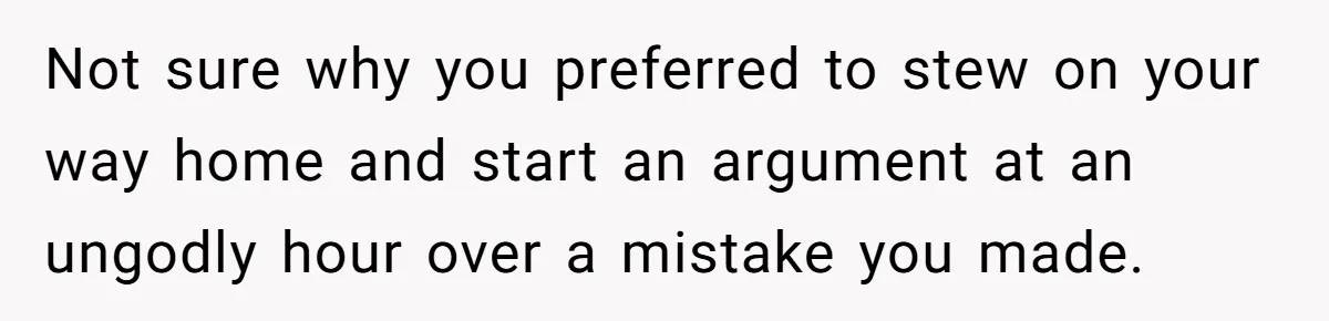 Woman Calls Her Husband 22 Times For A Spare Key, Now He’s Mad She Woke Him Up Not sure why you preferred to stew on your way home and start an argument at an ungodly hour over a mistake you made.