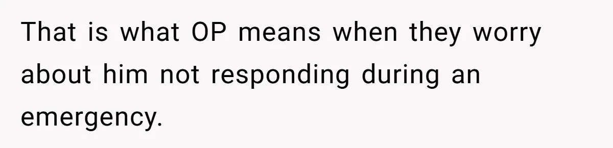 Woman Calls Her Husband 22 Times For A Spare Key, Now He’s Mad She Woke Him Up That is what OP means when they worry about him not responding during an emergency.