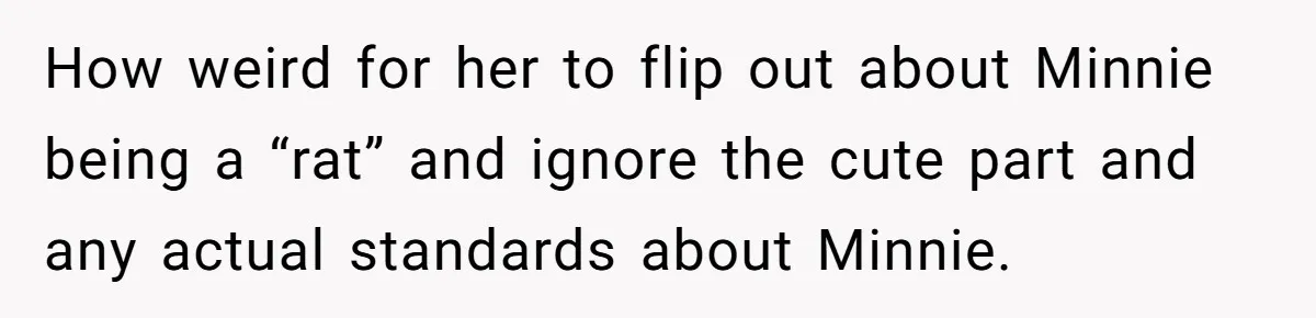 How weird for her to flip out about Minnie being a “rat” and ignore the cute part and any actual standards about Minnie.