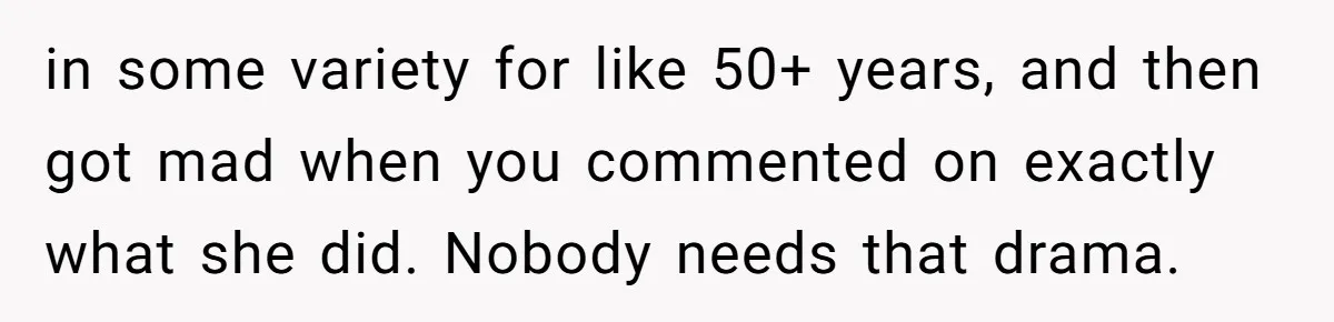 in some variety for like 50+ years, and then got mad when you commented on exactly what she did. Nobody needs that drama.