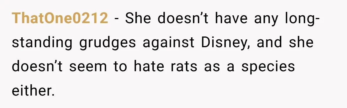 ThatOne0212 − She doesn’t have any long-standing grudges against Disney, and she doesn’t seem to hate rats as a species either.