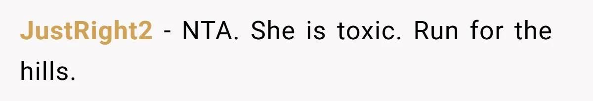 JustRight2 − NTA. She is toxic. Run for the hills.