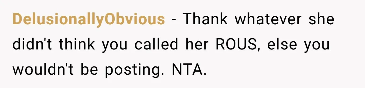 DelusionallyObvious − Thank whatever she didn't think you called her ROUS, else you wouldn't be posting. NTA.