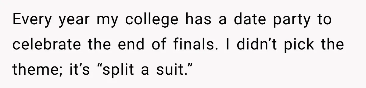 Every year my college has a date party to celebrate the end of finals. I didn’t pick the theme; it’s “split a suit.”