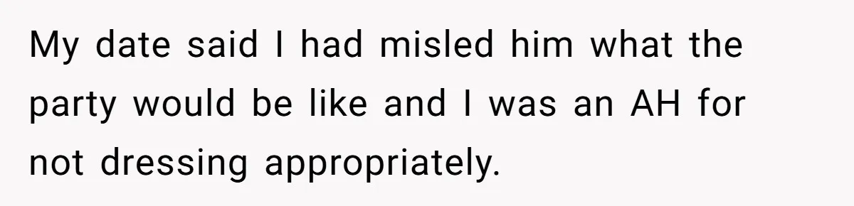 My date said I had misled him what the party would be like and I was an AH for not dressing appropriately.